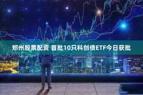 郑州股票配资 首批10只科创债ETF今日获批