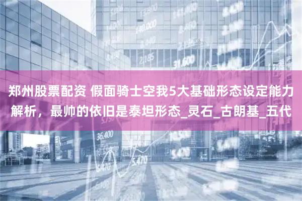 郑州股票配资 假面骑士空我5大基础形态设定能力解析，最帅的依旧是泰坦形态_灵石_古朗基_五代