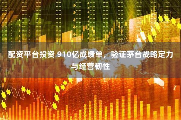 配资平台投资 910亿成绩单，验证茅台战略定力与经营韧性