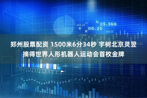 郑州股票配资 1500米6分34秒 宇树北京灵翌摘得世界人形机器人运动会首枚金牌