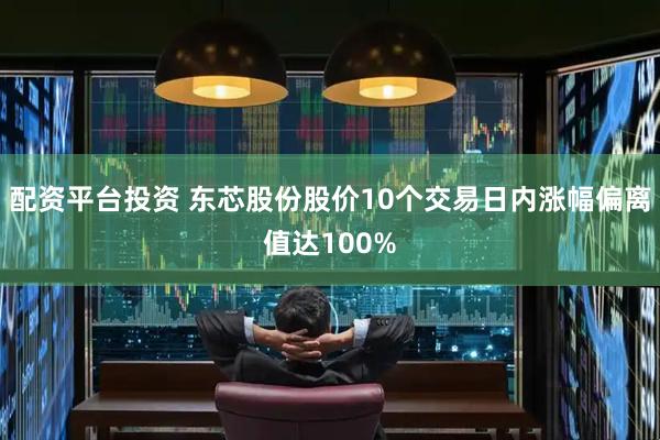 配资平台投资 东芯股份股价10个交易日内涨幅偏离值达100%