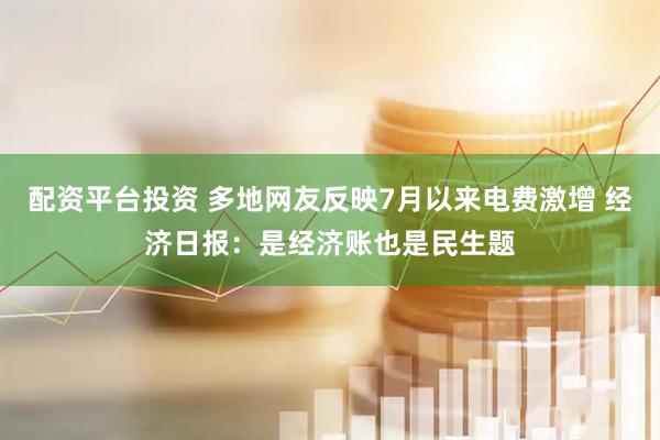 配资平台投资 多地网友反映7月以来电费激增 经济日报：是经济账也是民生题