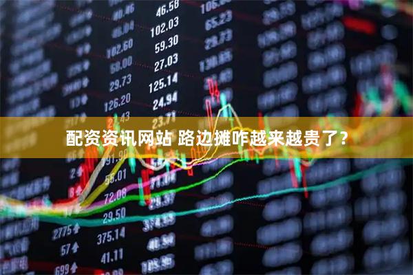 配资资讯网站 路边摊咋越来越贵了？