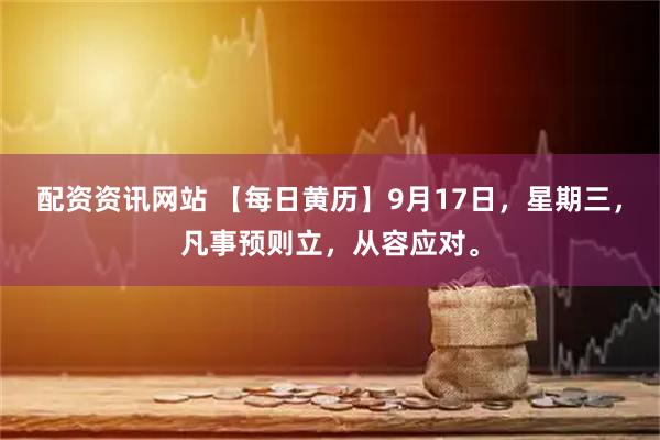 配资资讯网站 【每日黄历】9月17日，星期三，凡事预则立，从容应对。